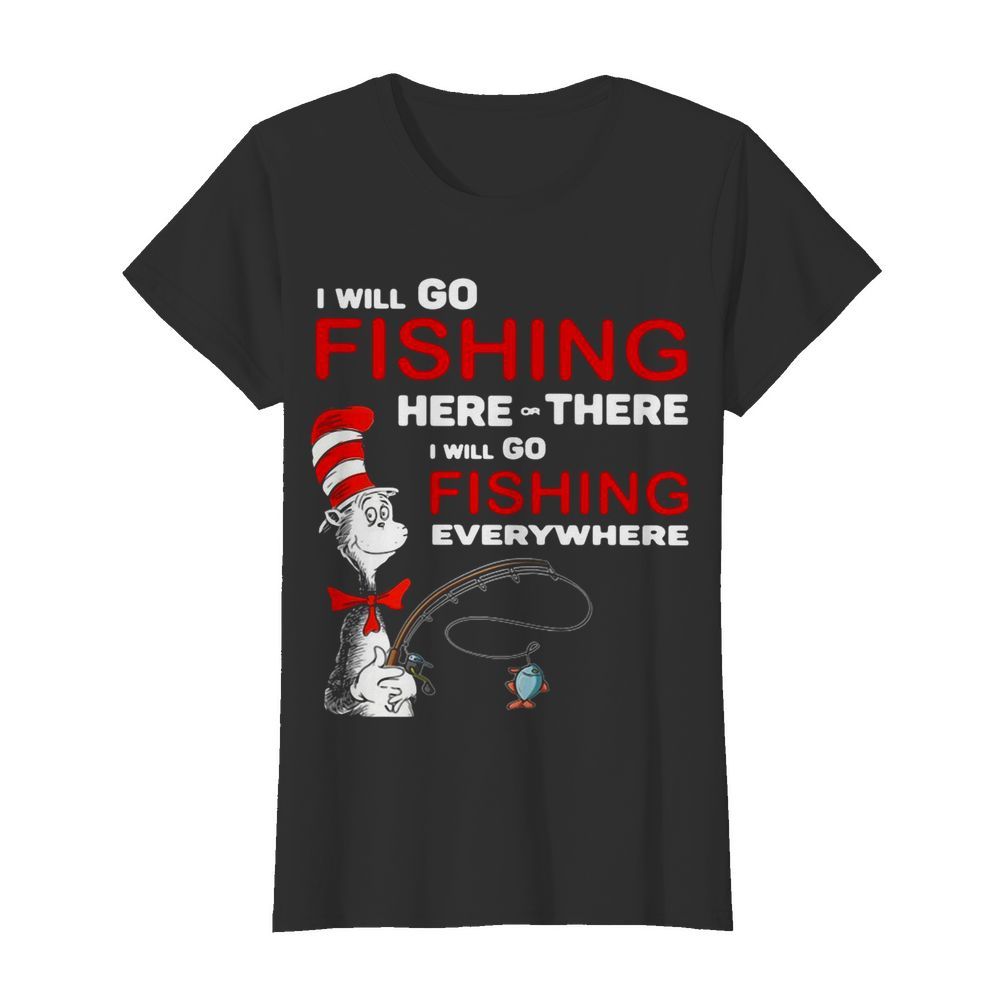 Dr Seuss I Will Go Fishing Here Or There I Will Go Fishing Everywhere  Classic Women's T-shirt