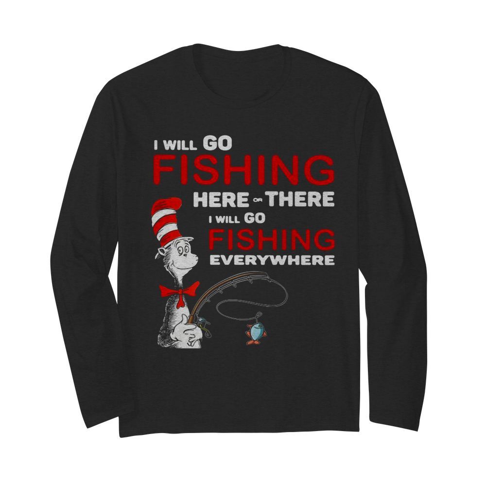 Dr Seuss I Will Go Fishing Here Or There I Will Go Fishing Everywhere  Long Sleeved T-shirt 