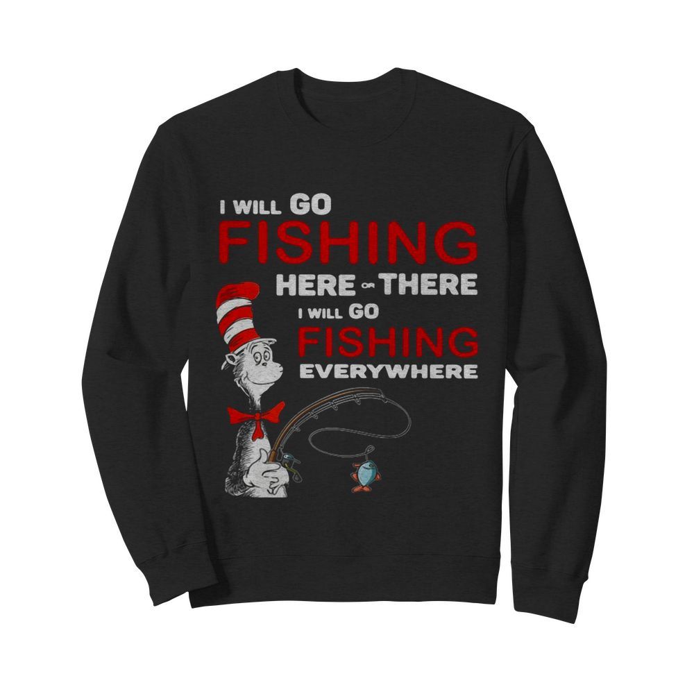 Dr Seuss I Will Go Fishing Here Or There I Will Go Fishing Everywhere  Unisex Sweatshirt