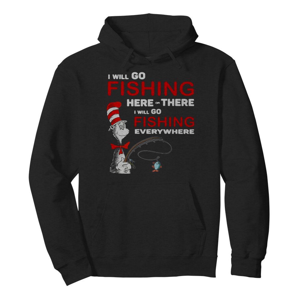 Dr Seuss I Will Go Fishing Here Or There I Will Go Fishing Everywhere  Unisex Hoodie