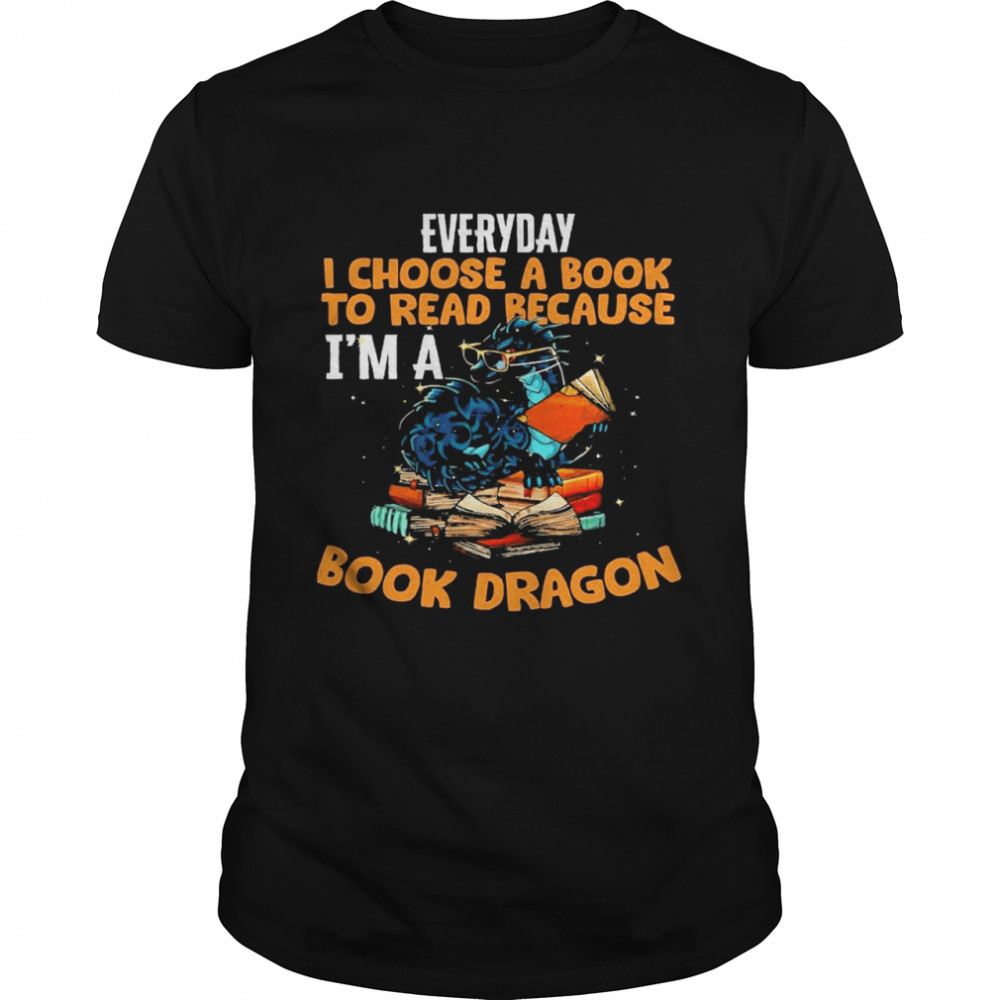 Dragon everyday I choose a book to read because im a book dragon shirt