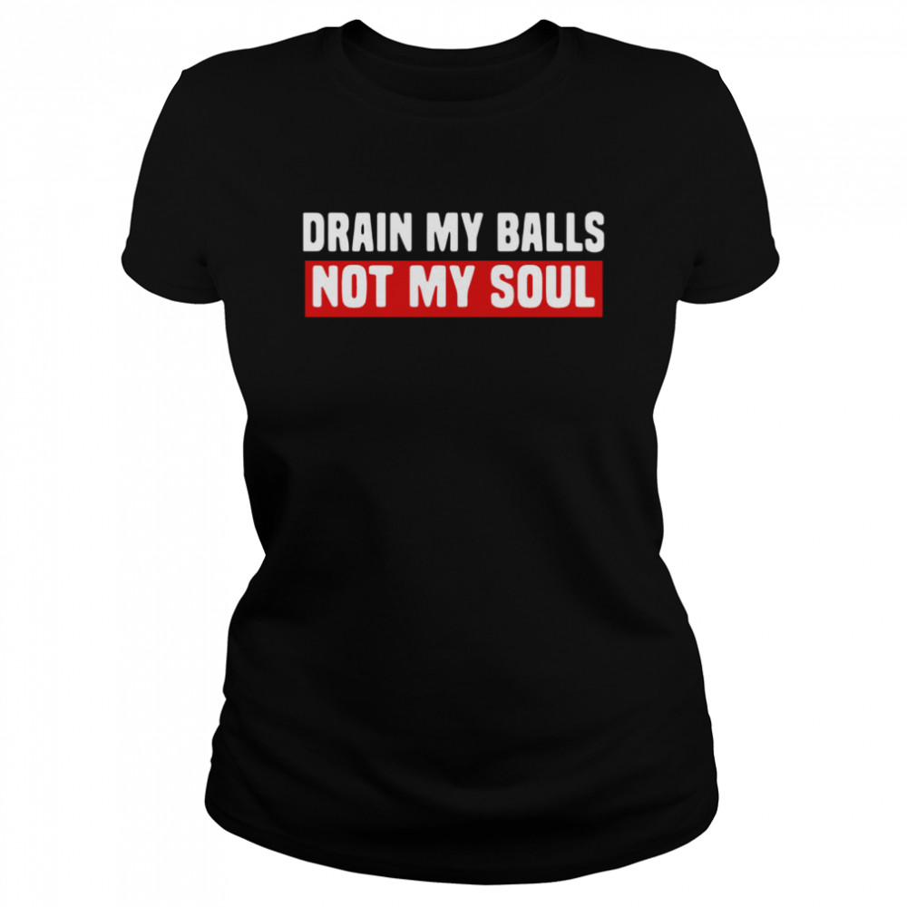 Drain My Balls Not My Soul  Classic Women's T-shirt