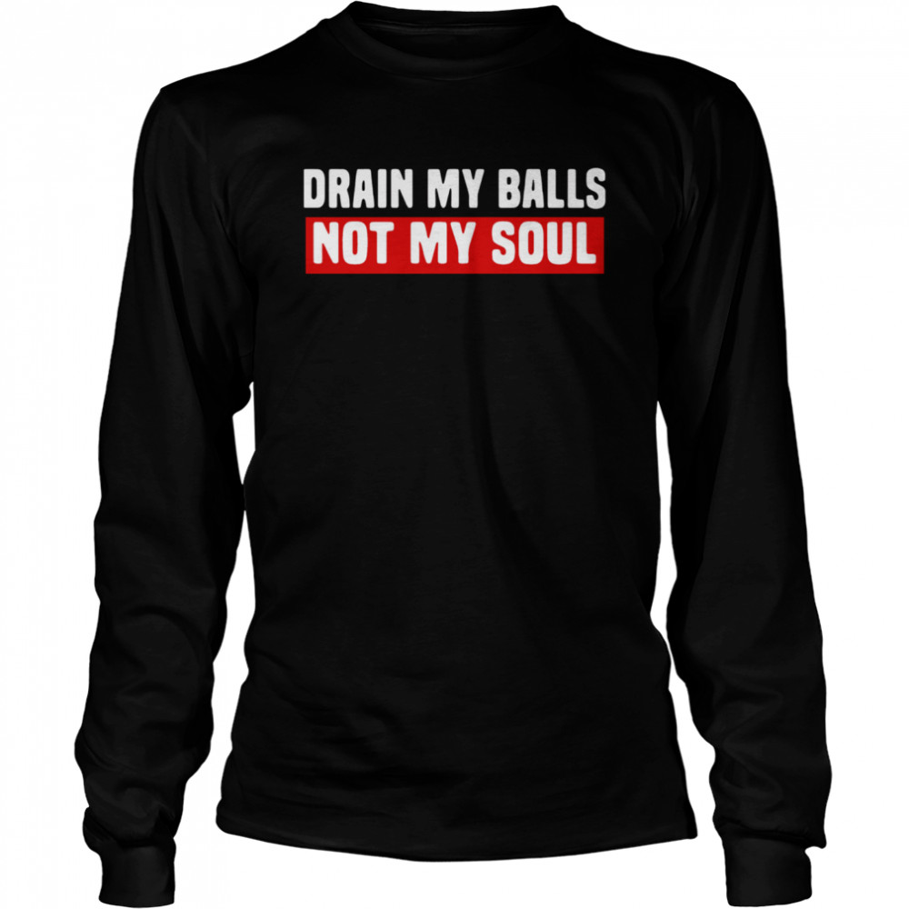 Drain My Balls Not My Soul  Long Sleeved T-shirt