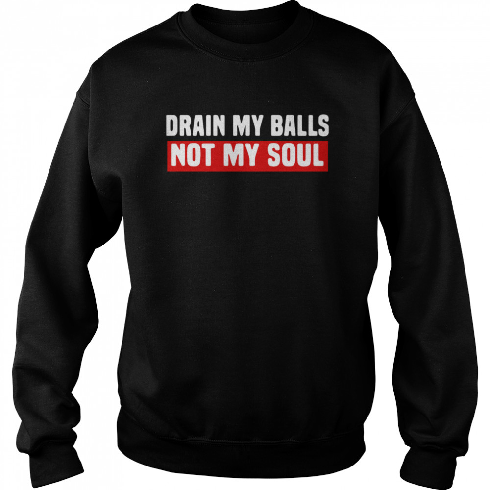 Drain My Balls Not My Soul  Unisex Sweatshirt