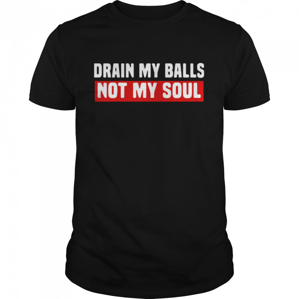 Drain My Balls Not My Soul  Classic Men's T-shirt