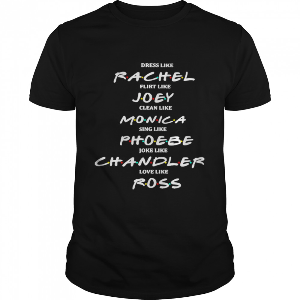 Dress Like Rachel Flirt Like Joey Claen Like Monica shirt