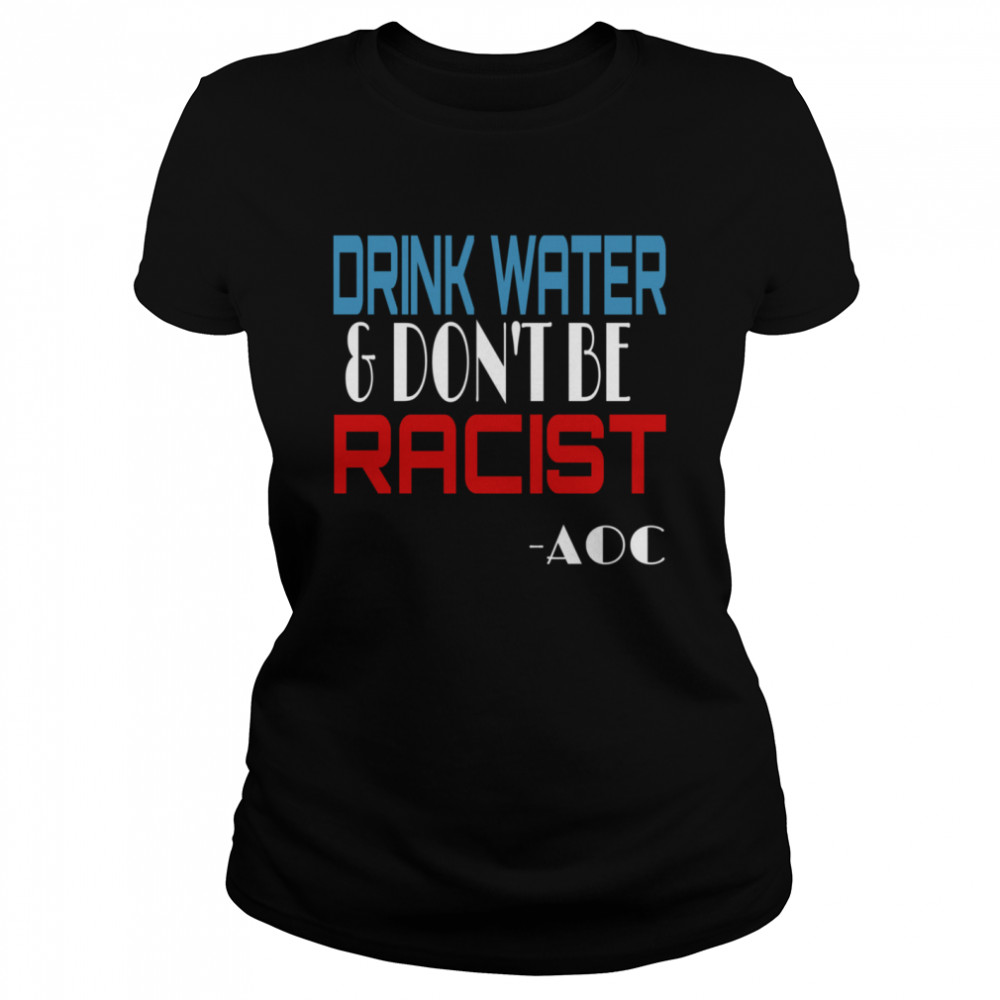 Drink Water And Don’t Be Racist Essential Election  Classic Women's T-shirt