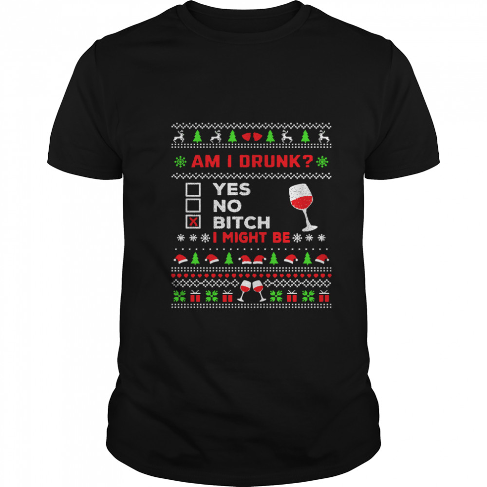 Drinking Ugly Christmas Am I Drunk Bitch I Might Be shirt