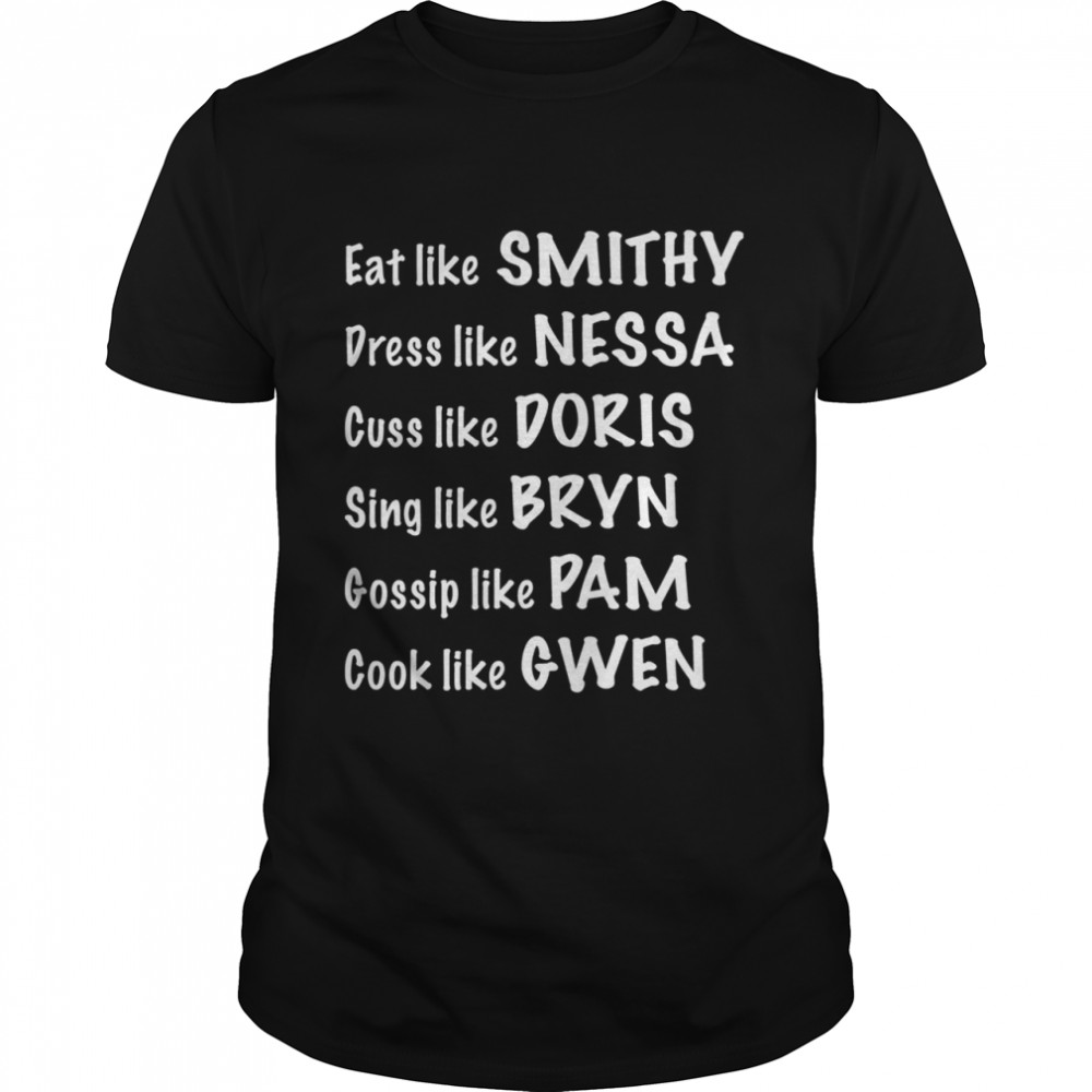 Eat Like Smithy Dress Like Nessa Cuss Like Doris Sing Like Bryn Gossip Like Pam Cook Like Gwen shirt