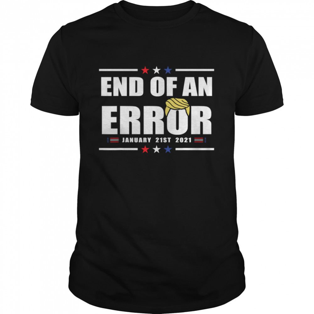 End Of An Error I Inauguration 21st 2021 January Usa Hair Donald Trump shirt