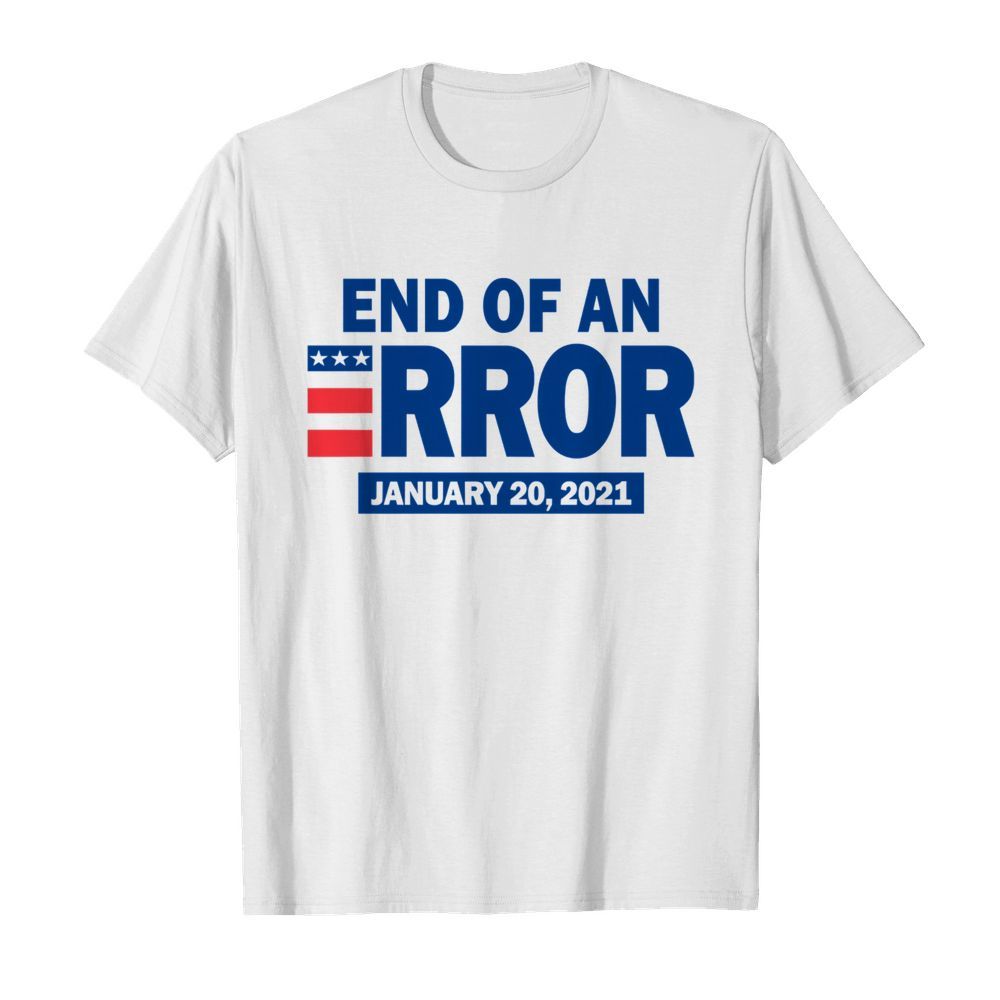 End Of An Error January 20 2021 Election shirt