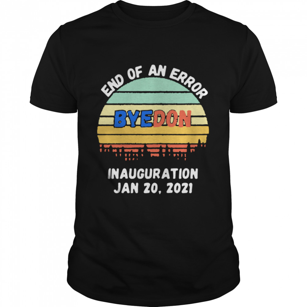 End of an Error ByeDon Inauguration Jan 20 2021 Vintage shirt