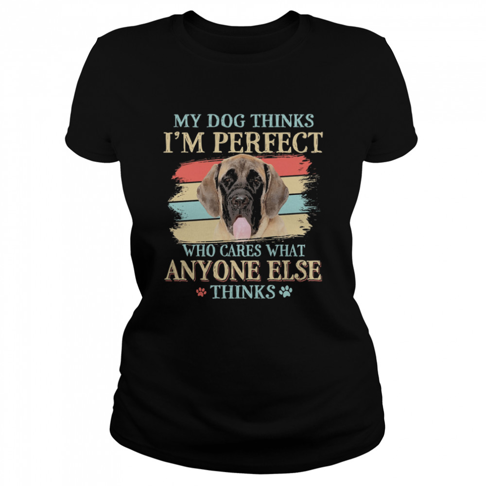 English Mastiff my dog thinks Im perfect who cares what anyone else thinks  Classic Women's T-shirt