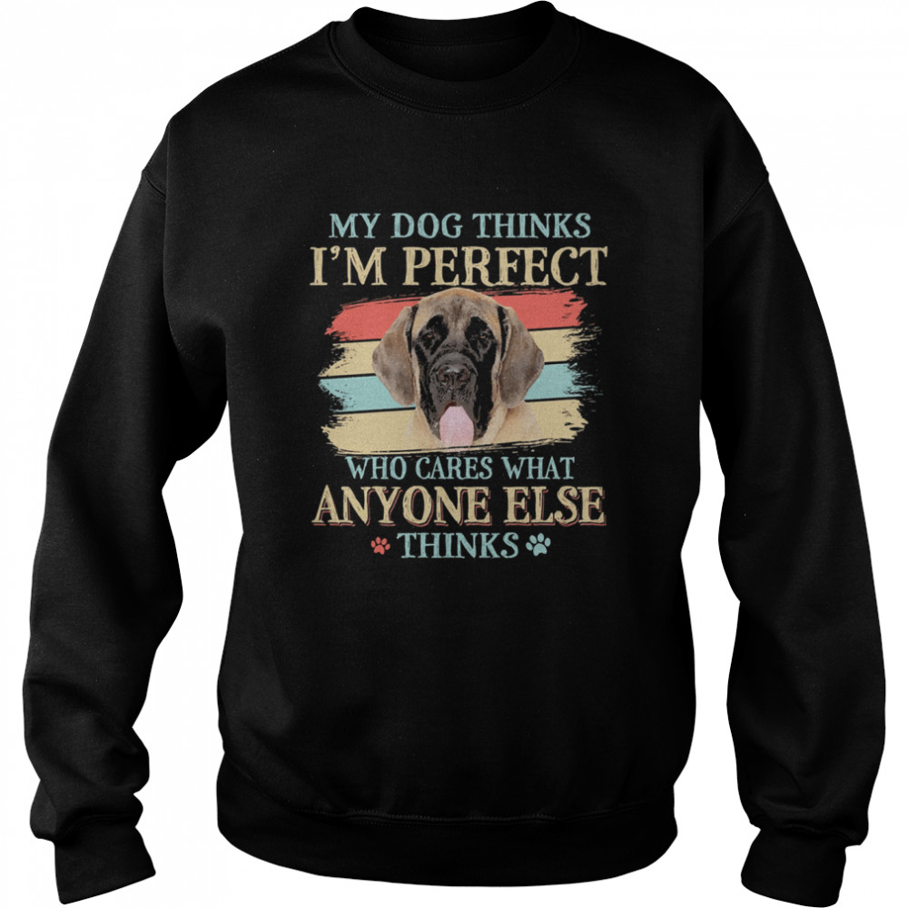 English Mastiff my dog thinks Im perfect who cares what anyone else thinks  Unisex Sweatshirt