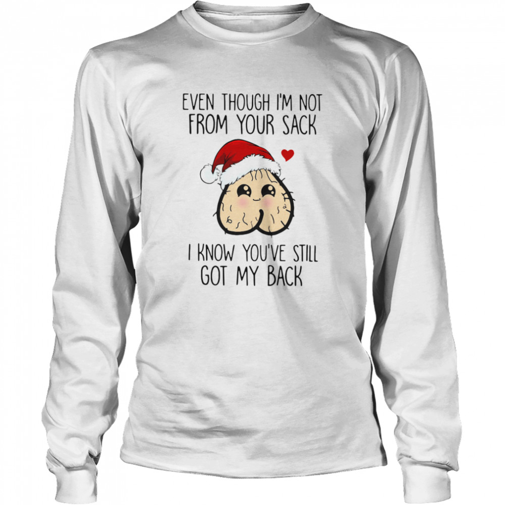 Even Though I'm Not From Your Sack I Know You've Still Got My Back Christmas  Long Sleeved T-shirt