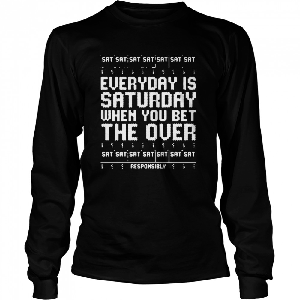 Everyday is saturday when you bet the over sat responsibly ugly Christmas  Long Sleeved T-shirt