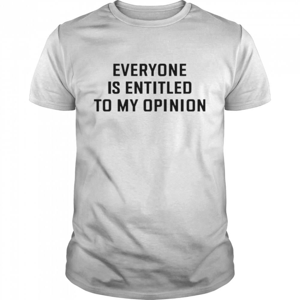 Everyone Is Entitled To My Opinion shirt