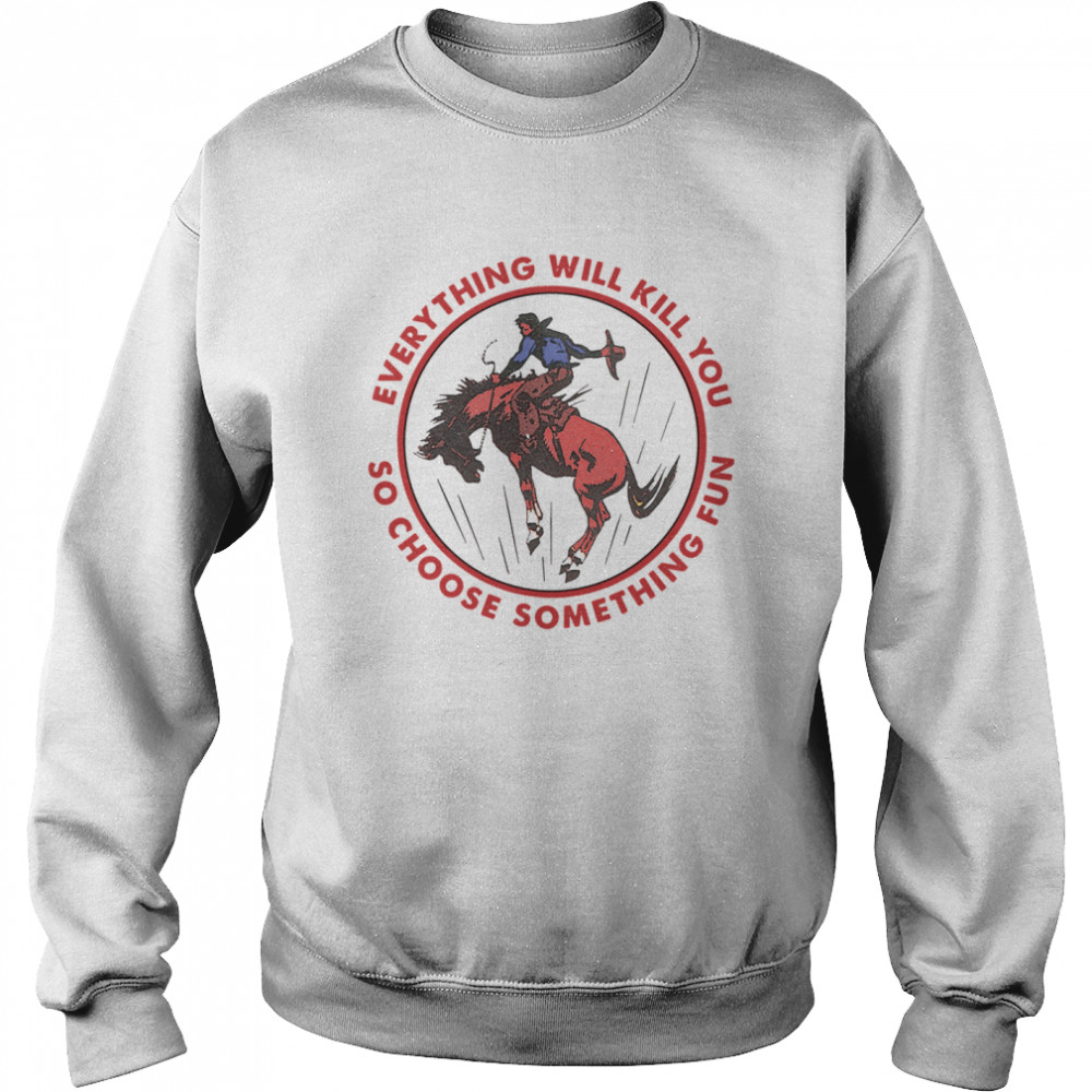 Everything Will Kill You So Choose Something Fun Horse  Unisex Sweatshirt