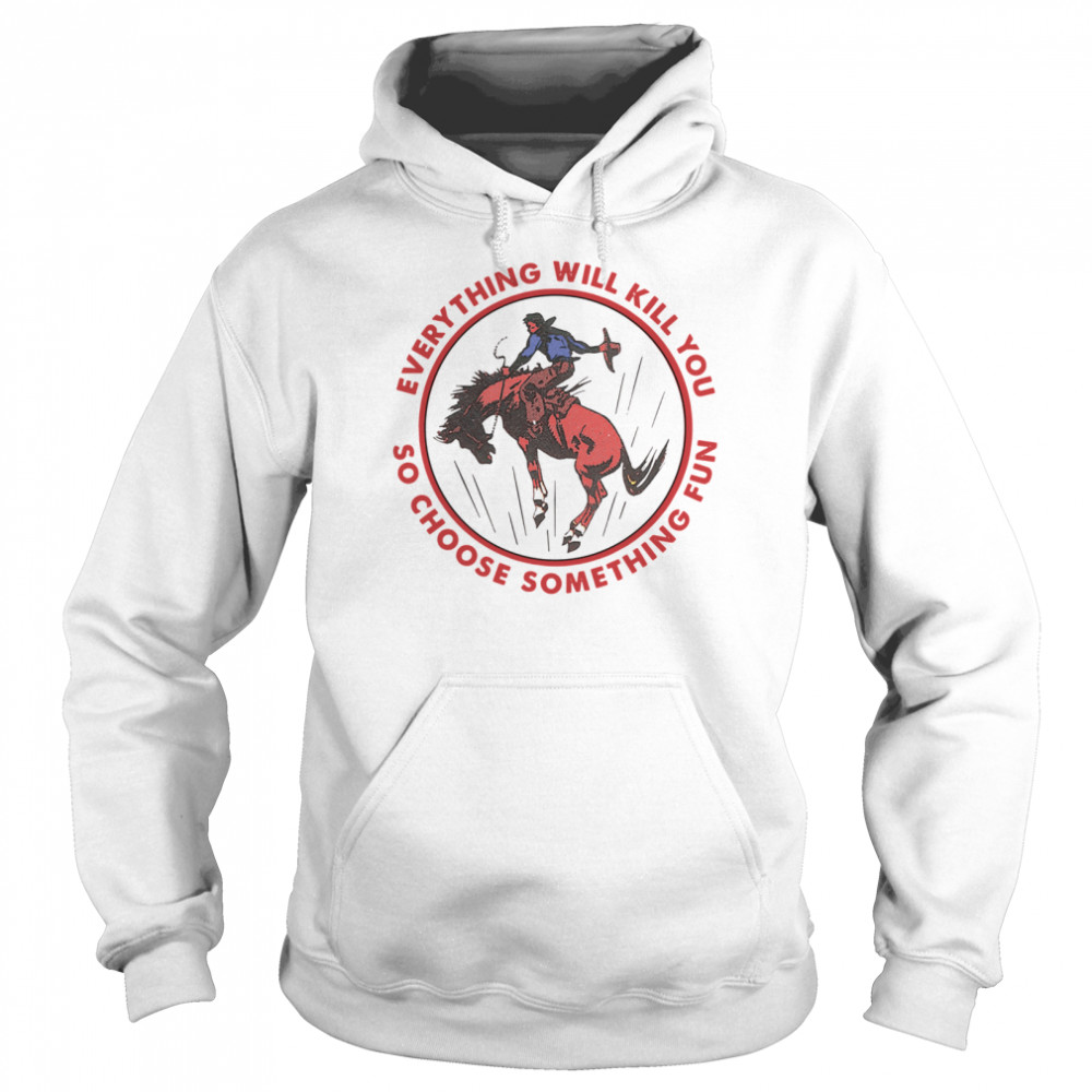 Everything Will Kill You So Choose Something Fun Horse  Unisex Hoodie