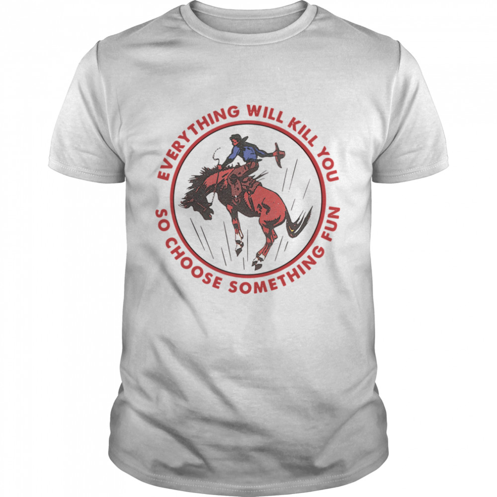 Everything Will Kill You So Choose Something Fun Horse  Classic Men's T-shirt