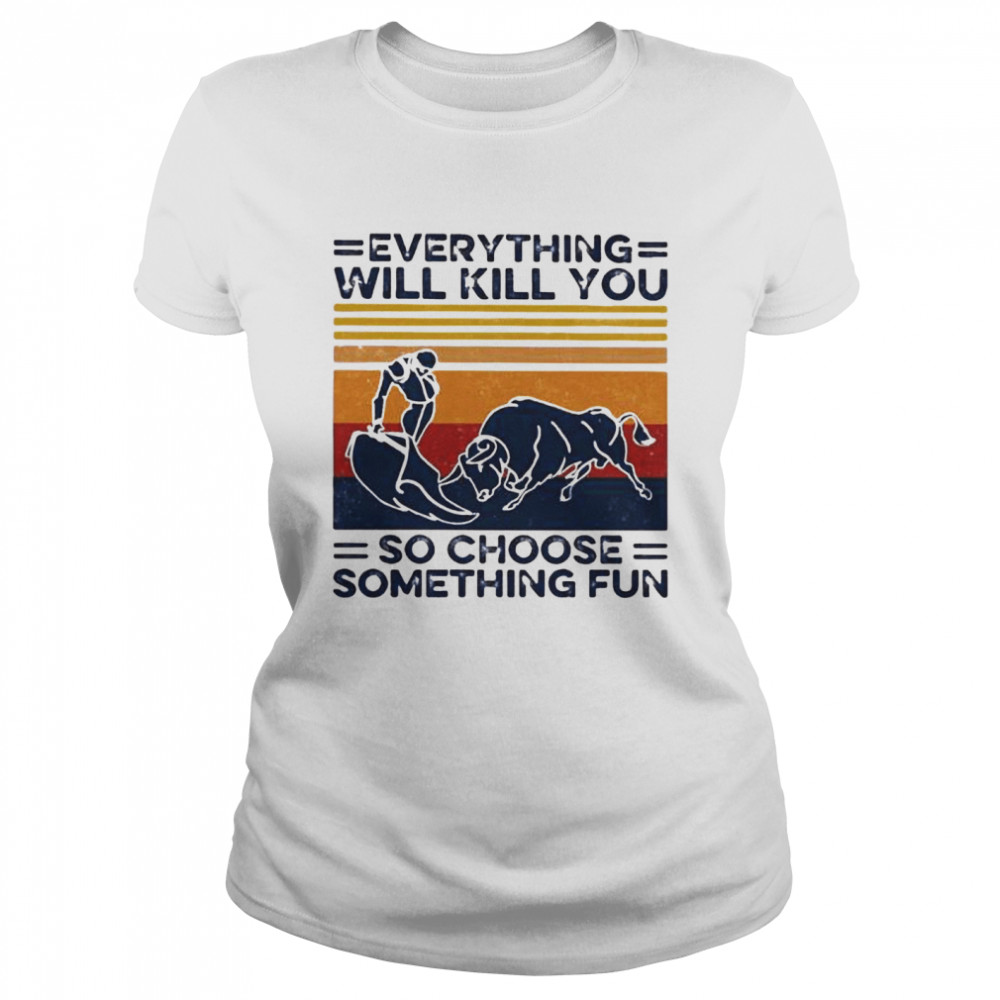 Everything Will Kill You So Choose Something Fun Vintage  Classic Women's T-shirt