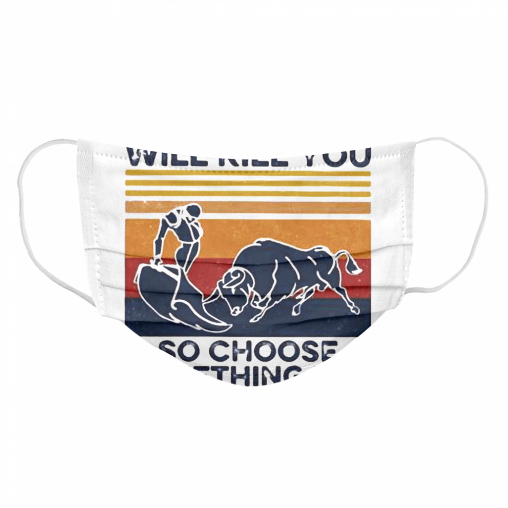 Everything Will Kill You So Choose Something Fun Vintage  Cloth Face Mask