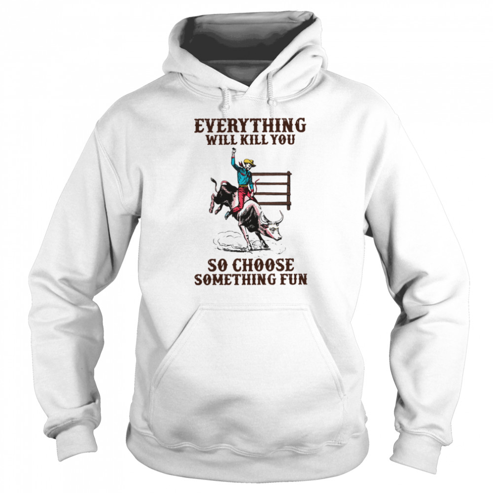 Everything Will Kill You So Choose Something Fun  Unisex Hoodie