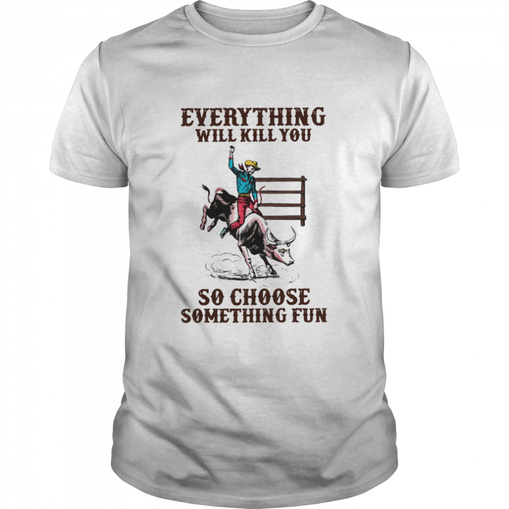 Everything Will Kill You So Choose Something Fun  Classic Men's T-shirt