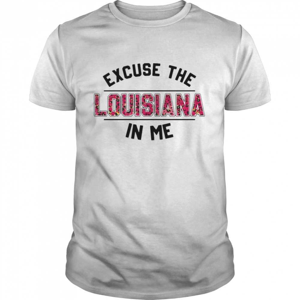 Excuse The Louisiana In Me shirt