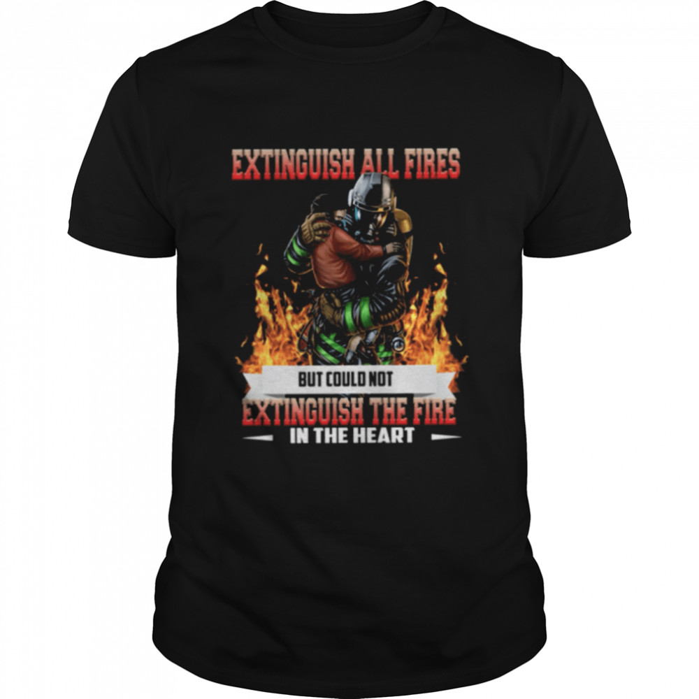 Extinguish All Fires But Could Not Extinguish The Fire In The Heart shirt