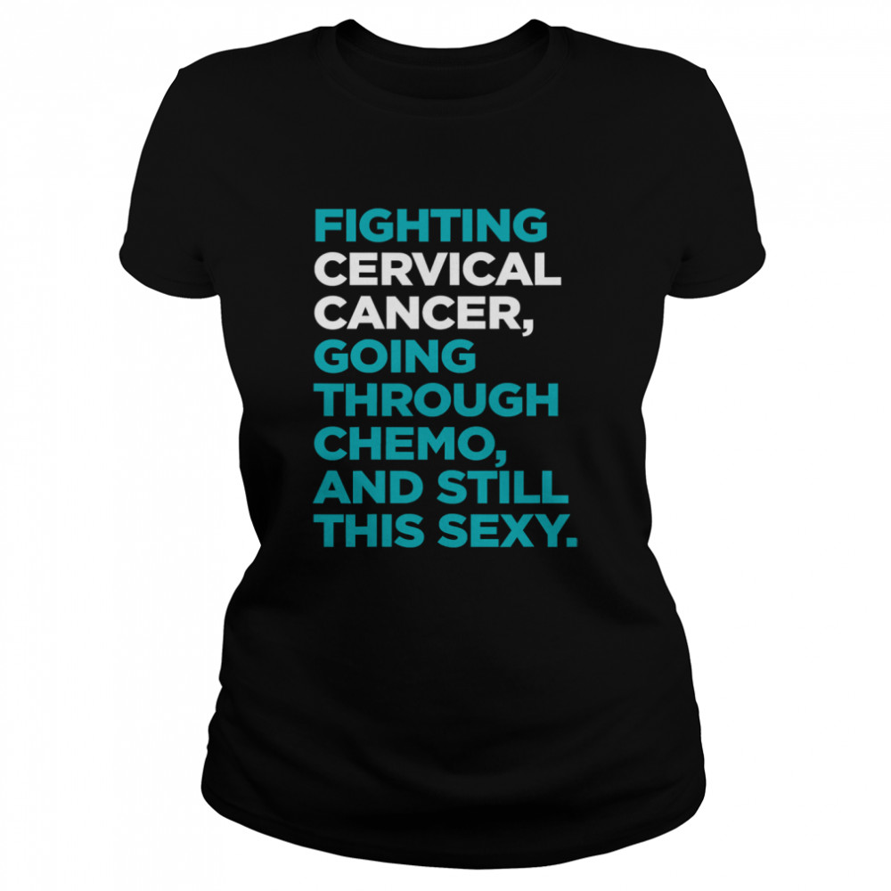 Fighting Cervical Cancer Going Through Chemo And Still This Sexy Treatment Patient Quote  Classic Women's T-shirt