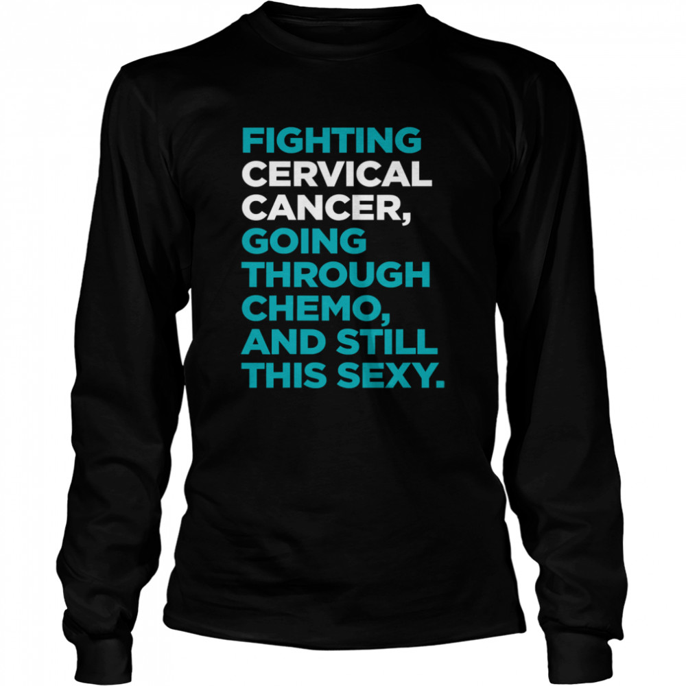 Fighting Cervical Cancer Going Through Chemo And Still This Sexy Treatment Patient Quote  Long Sleeved T-shirt