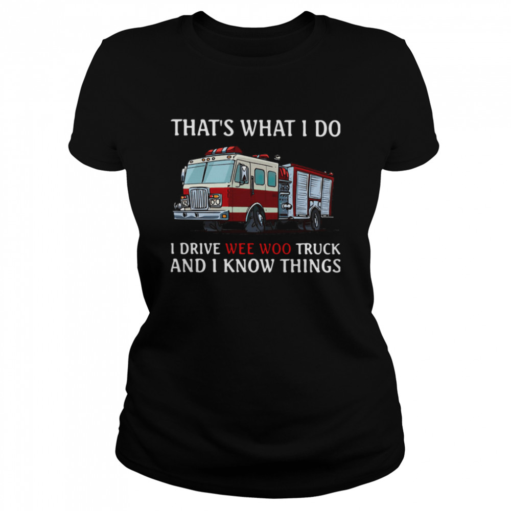 Fire Truck That's What I Do I Drive Wee Woo Truck And I Know Things  Classic Women's T-shirt