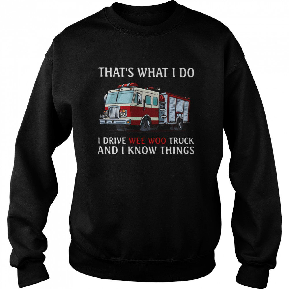 Fire Truck That's What I Do I Drive Wee Woo Truck And I Know Things  Unisex Sweatshirt