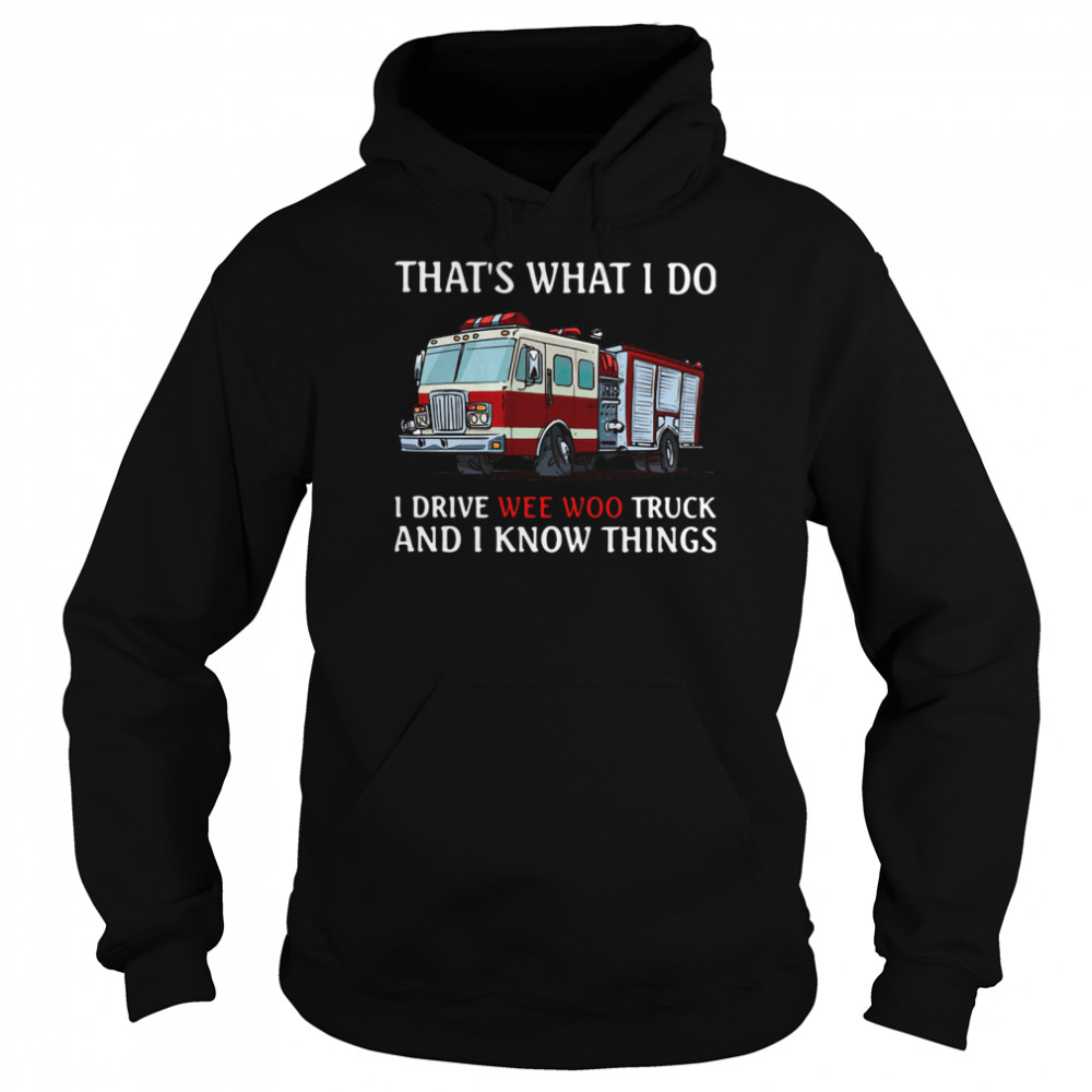 Fire Truck That's What I Do I Drive Wee Woo Truck And I Know Things  Unisex Hoodie