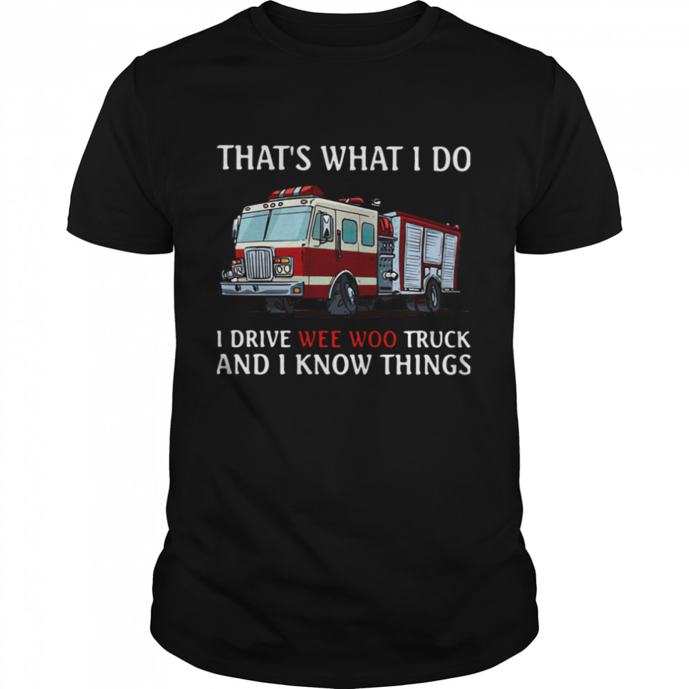 Fire Truck That's What I Do I Drive Wee Woo Truck And I Know Things  Classic Men's T-shirt