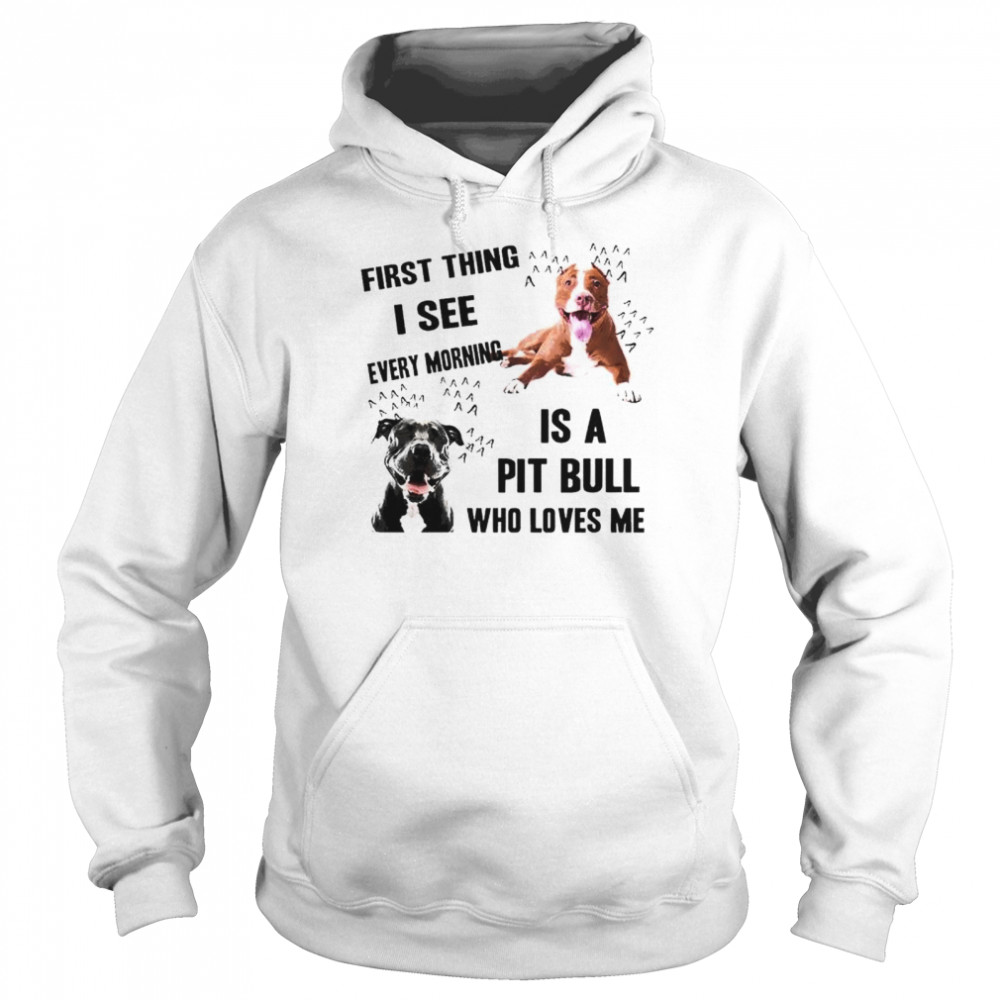 First thing I see every morning is Pit Bull who loves me  Unisex Hoodie