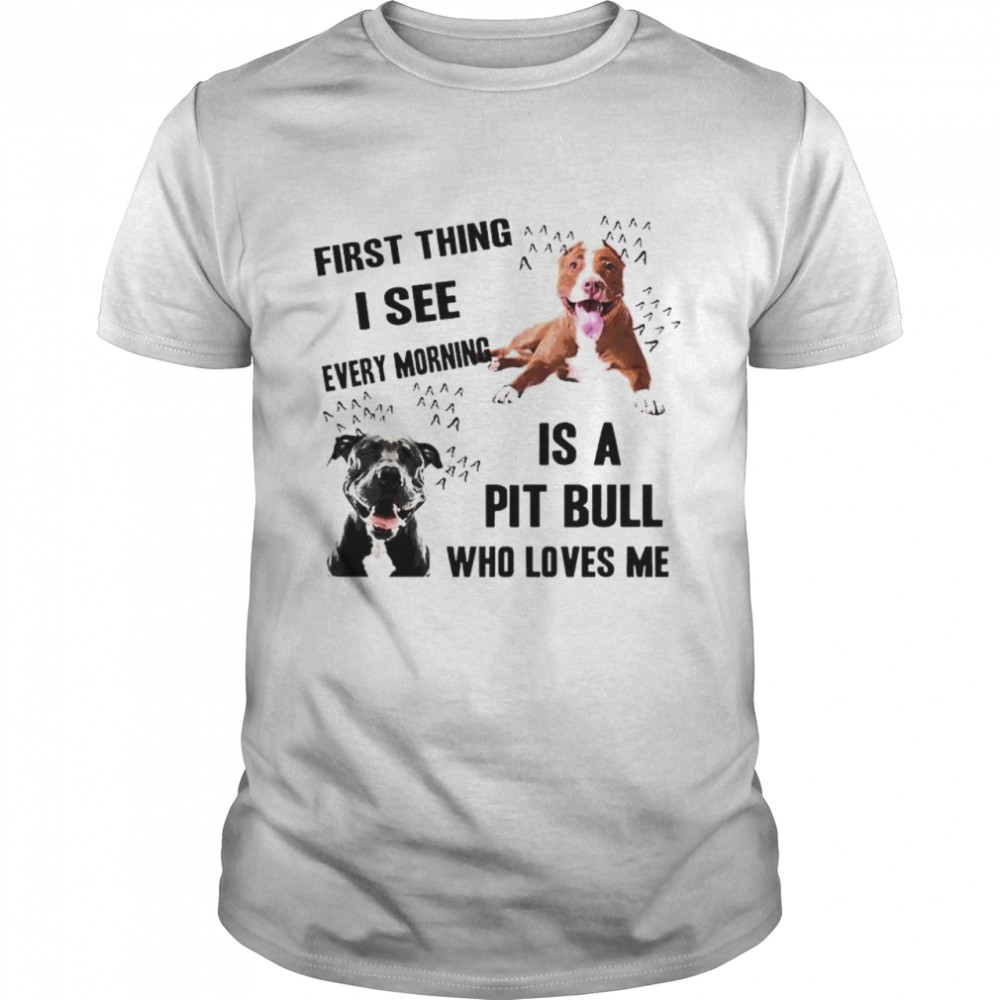 First thing I see every morning is Pit Bull who loves me  Classic Men's T-shirt