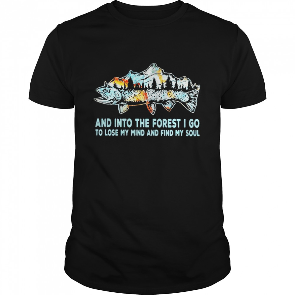 Fishing mountain and into the forest I go to lose my mind and find my soul shirt