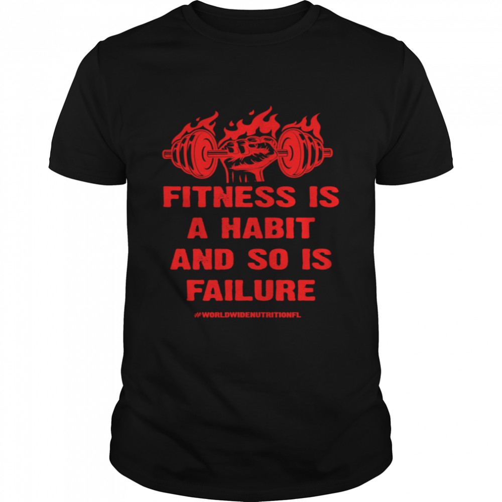 Fitness is a Habit and so is Failure by Worldwide Nutrition shirt