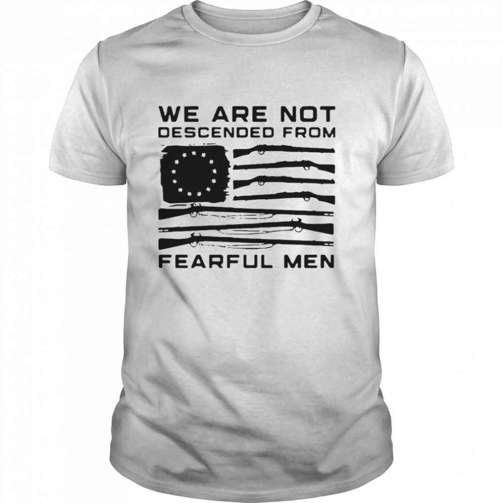 Flag Gun We Are Not Descended From Fearful Men shirt