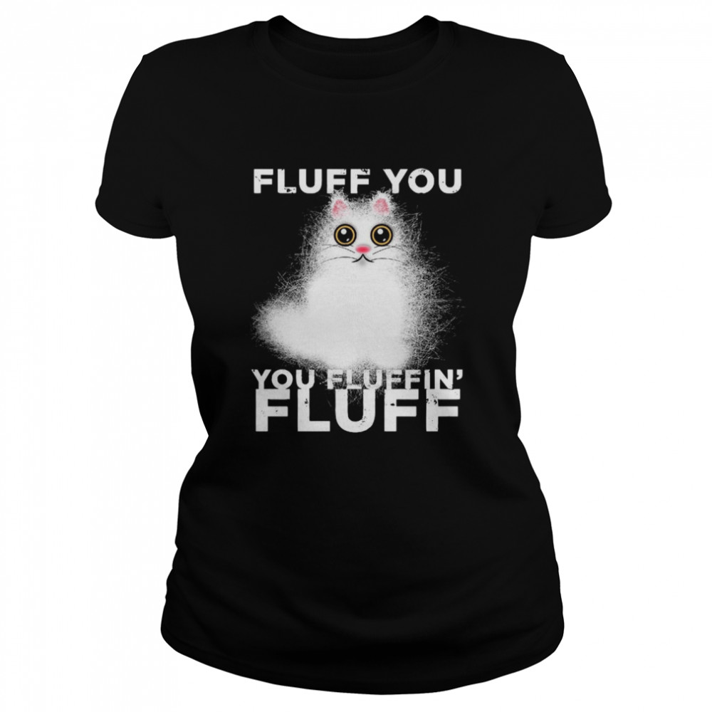 Fluff You You Fluffin Fluff Funny Fluffy Kawaii Cat  Classic Women's T-shirt