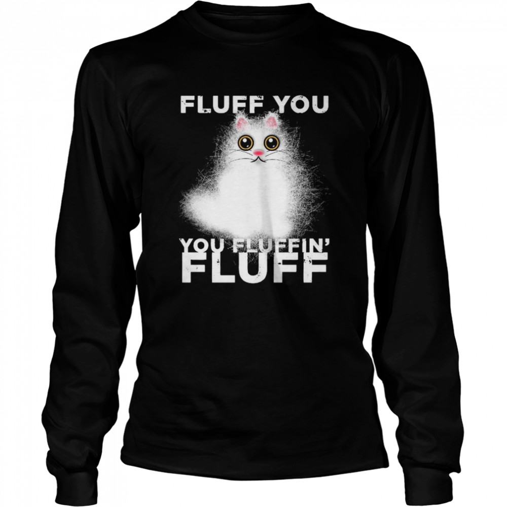 Fluff You You Fluffin Fluff Funny Fluffy Kawaii Cat  Long Sleeved T-shirt