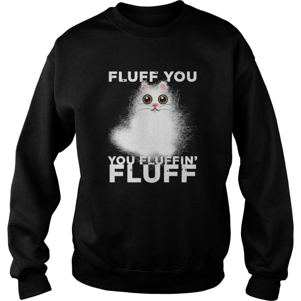 Fluff You You Fluffin Fluff Funny Fluffy Kawaii Cat  Unisex Sweatshirt