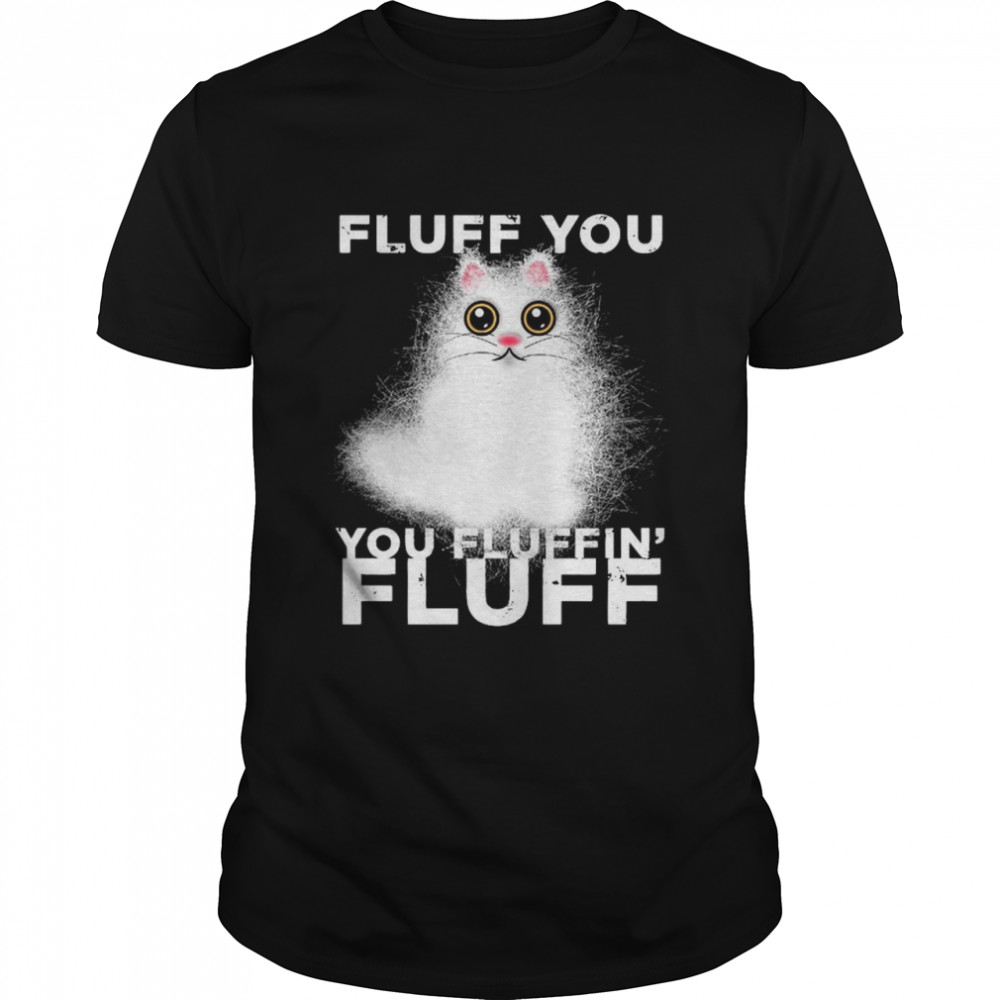 Fluff You You Fluffin Fluff Funny Fluffy Kawaii Cat  Classic Men's T-shirt