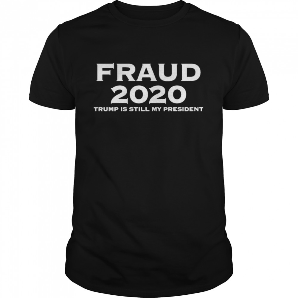 Fraud 2020 Trump is still my president shirt