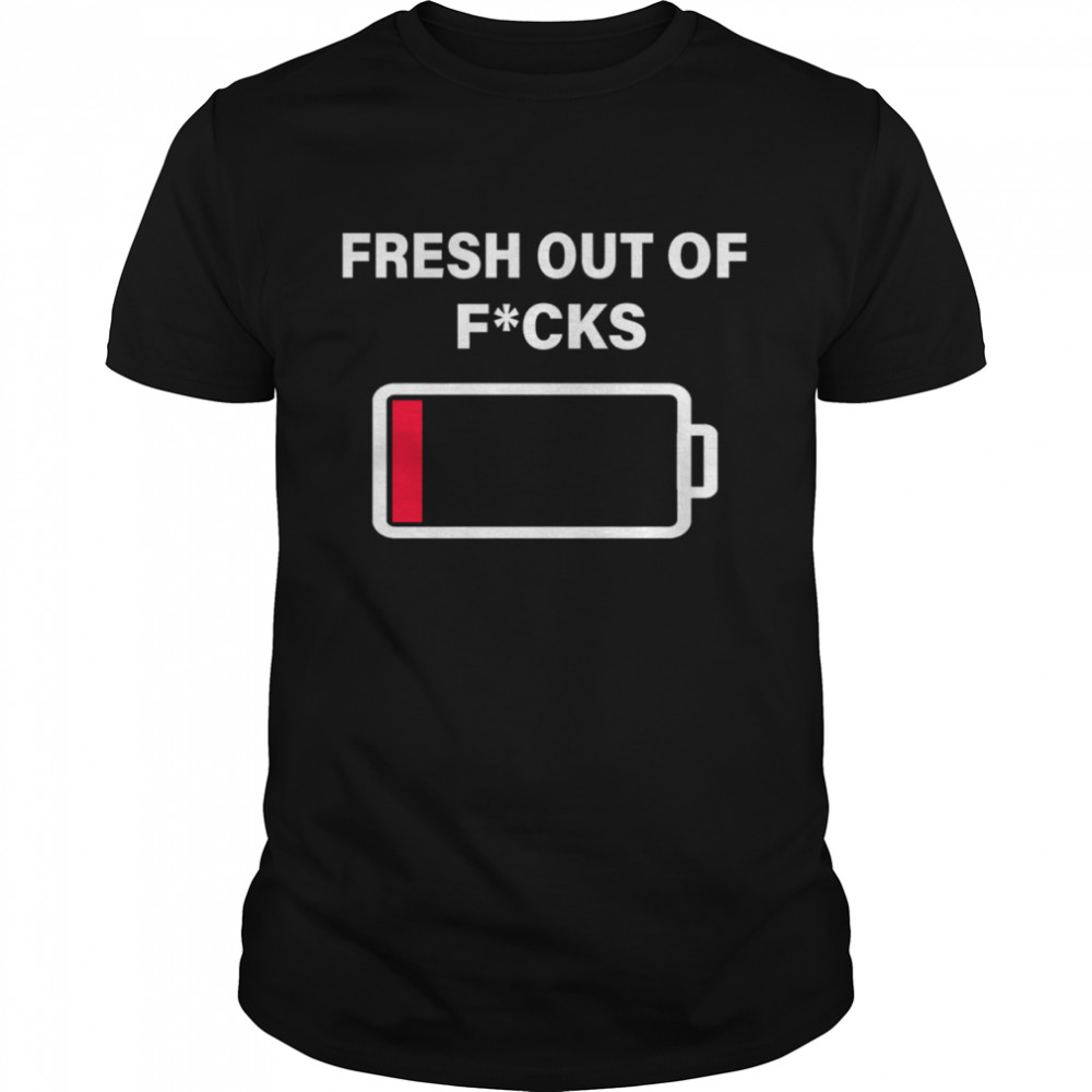 Fresh Out Of Fucks shirt