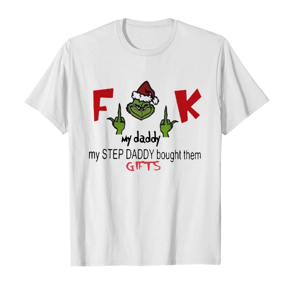 Funny Fuck my daddy my step daddy bought them gifts Grinch shirt