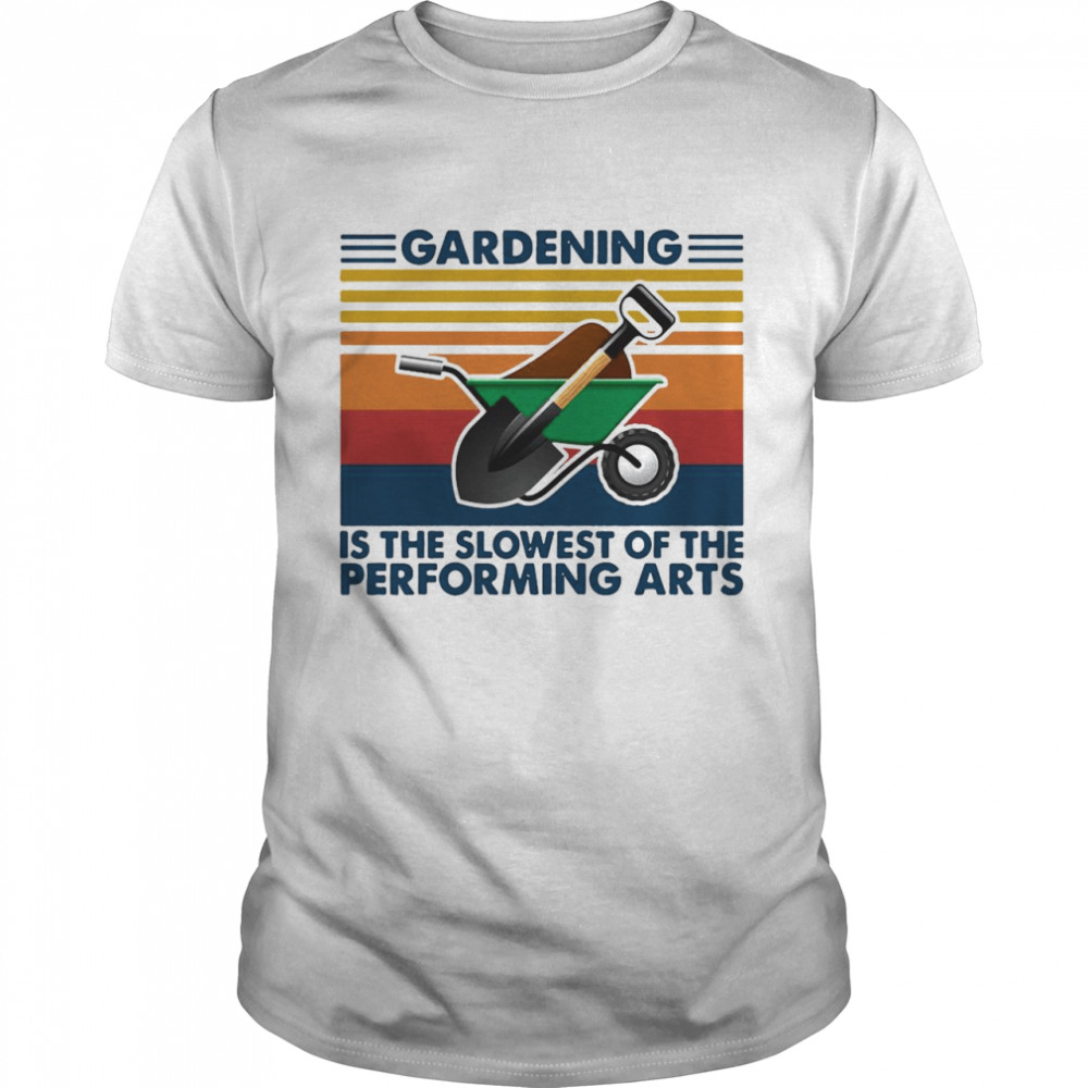 Gardening Is The Slowest Of The Performing Arts Vintage shirt