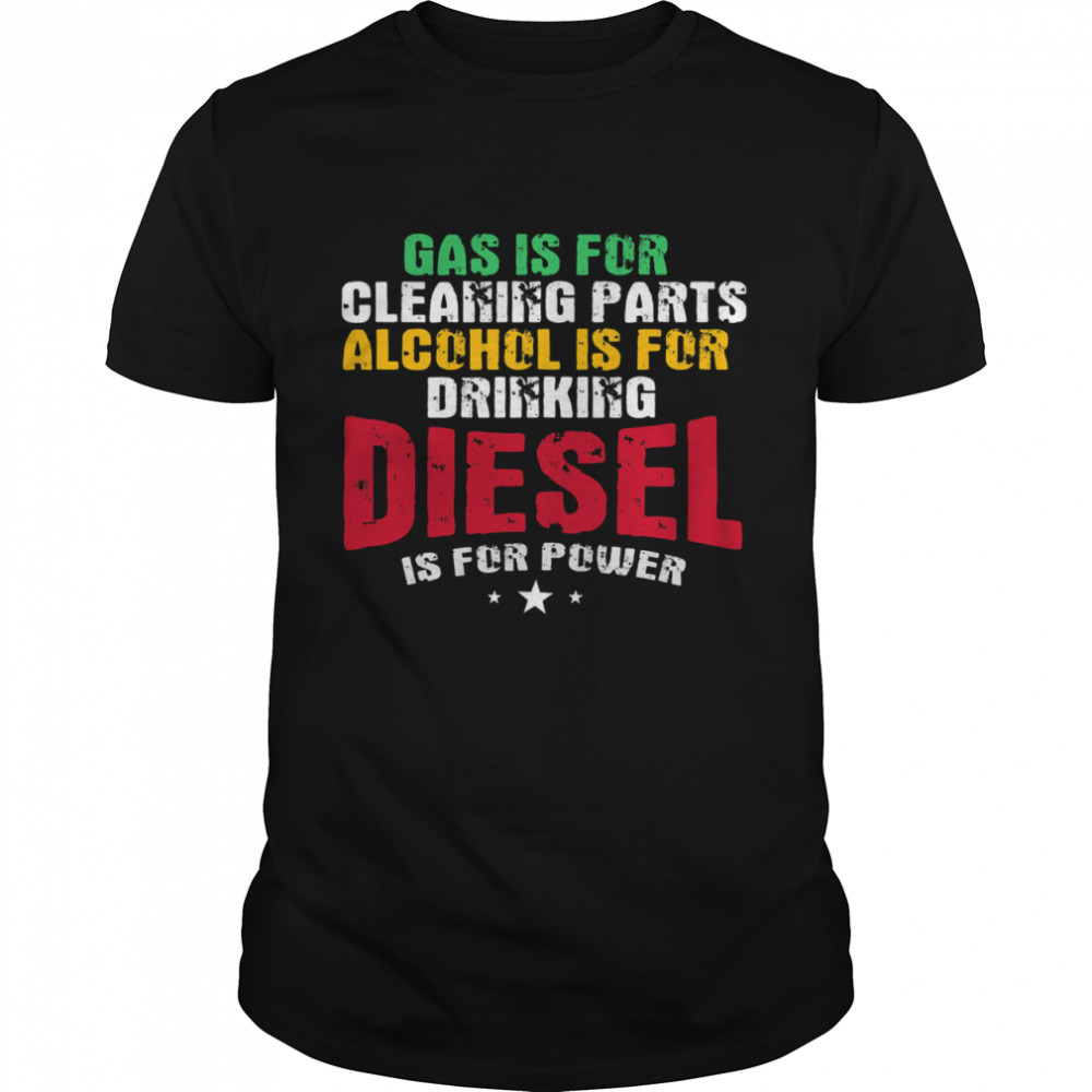 Gas Is For Cleaning Parts Alcohol Is For Drinking Diesel Mechanic Is For Power Truck Repair shirt